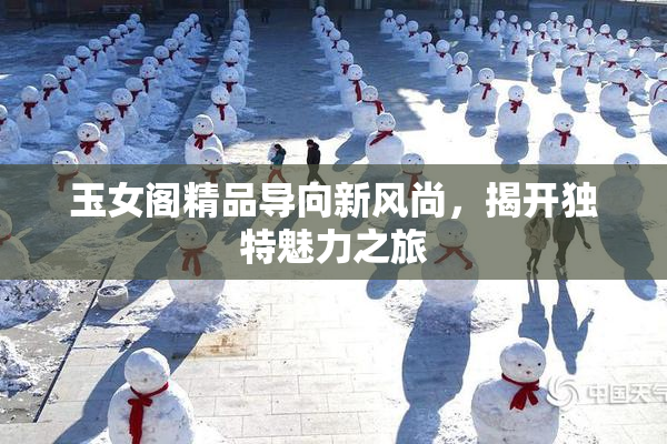 玉女阁精品导向新风尚，揭开独特魅力之旅