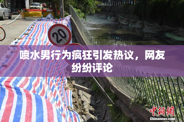喷水男行为疯狂引发热议，网友纷纷评论