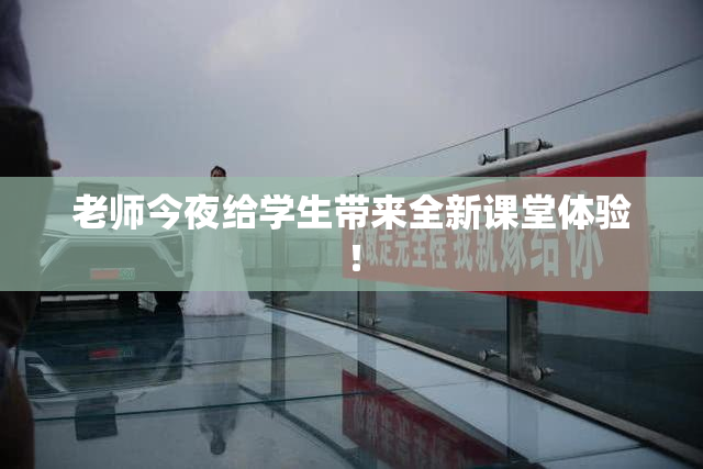 老师今夜给学生带来全新课堂体验！