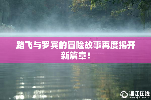路飞与罗宾的冒险故事再度揭开新篇章！