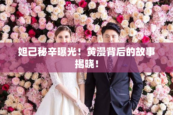 妲己秘辛曝光！黄漫背后的故事揭晓！