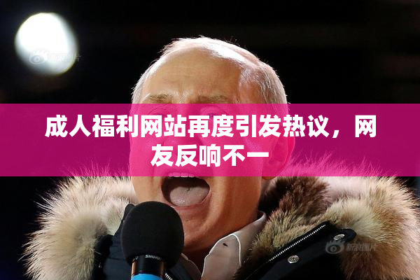 成人福利网站再度引发热议，网友反响不一