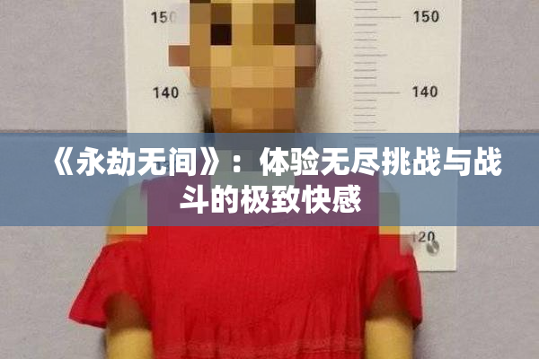 《永劫无间》：体验无尽挑战与战斗的极致快感
