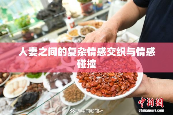 人妻之间的复杂情感交织与情感碰撞