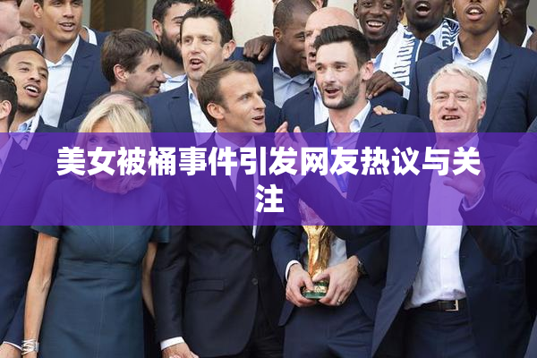 美女被桶事件引发网友热议与关注
