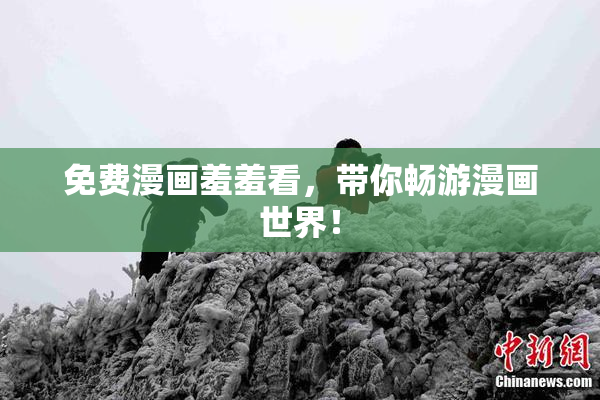 免费漫画羞羞看，带你畅游漫画世界！