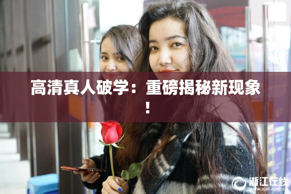 高清真人破学：重磅揭秘新现象！