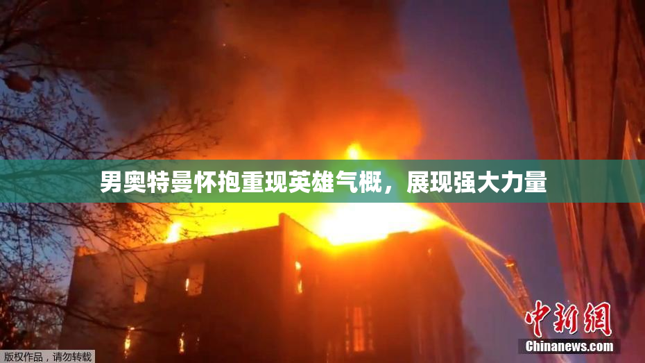 男奥特曼怀抱重现英雄气概，展现强大力量