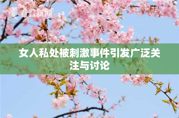 女人私处被刺激事件引发广泛关注与讨论