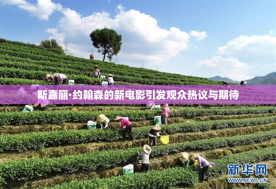 斯嘉丽·约翰森的新电影引发观众热议与期待