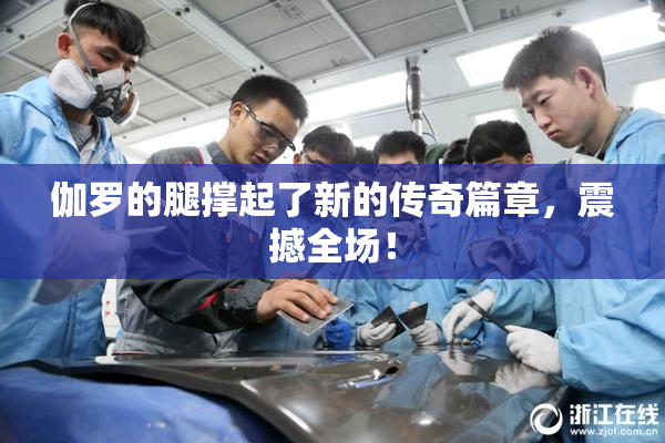 伽罗的腿撑起了新的传奇篇章，震撼全场！