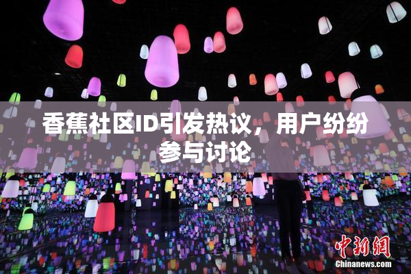 香蕉社区ID引发热议，用户纷纷参与讨论