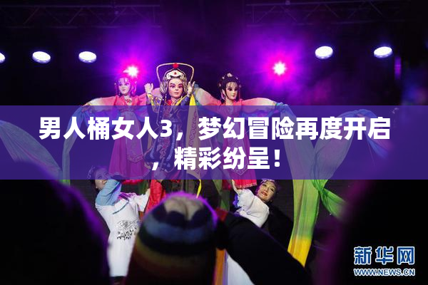 男人桶女人3，梦幻冒险再度开启，精彩纷呈！