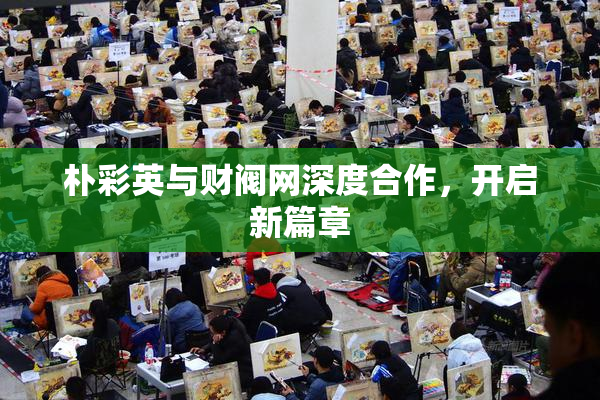 朴彩英与财阀网深度合作，开启新篇章