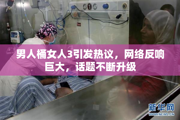 男人桶女人3引发热议，网络反响巨大，话题不断升级