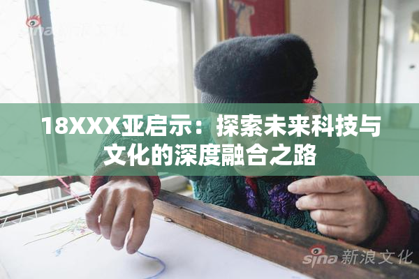 18XXX亚启示：探索未来科技与文化的深度融合之路