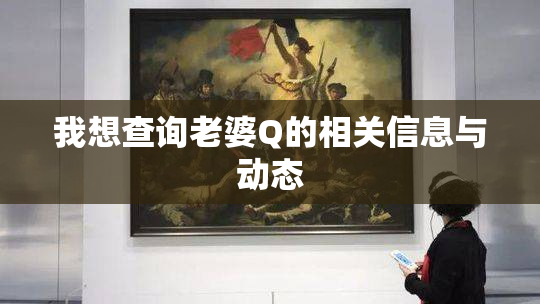 我想查询老婆Q的相关信息与动态