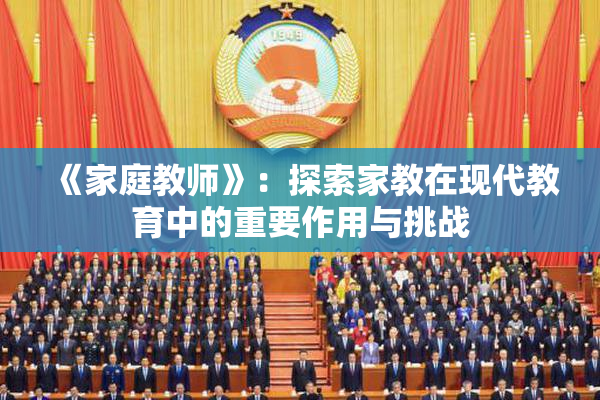 《家庭教师》：探索家教在现代教育中的重要作用与挑战