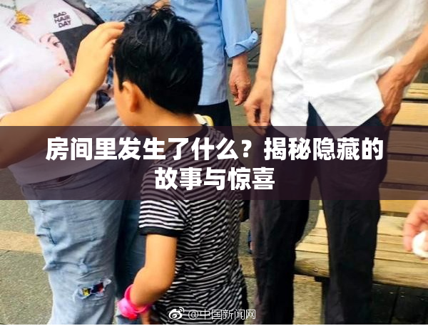 房间里发生了什么？揭秘隐藏的故事与惊喜