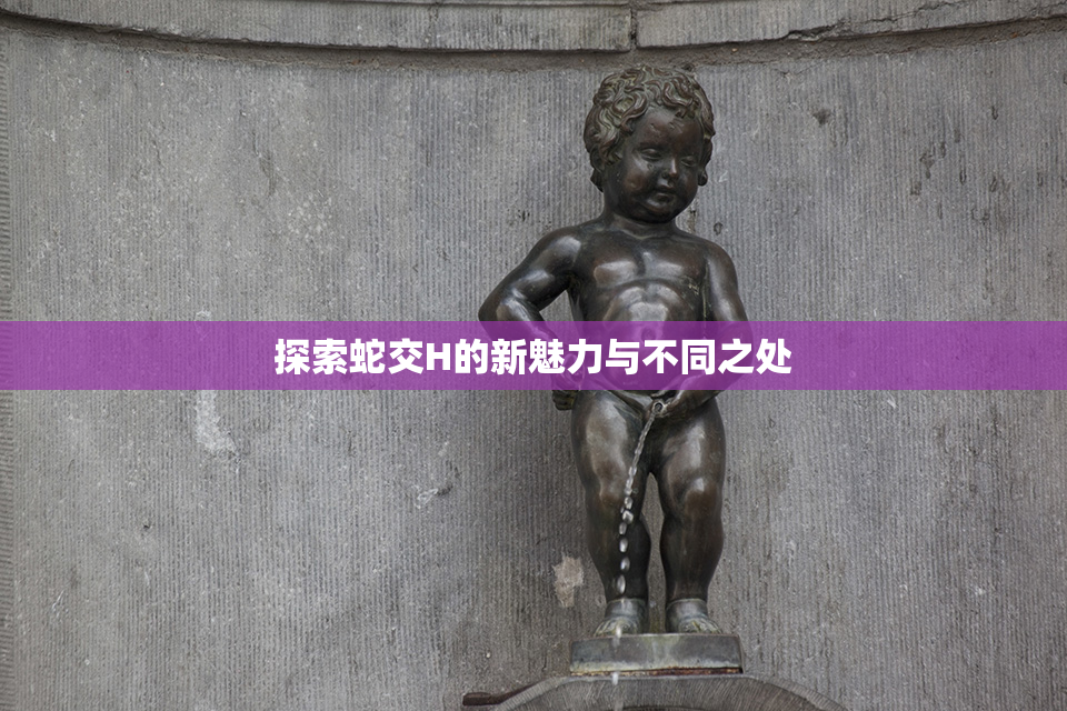 探索蛇交H的新魅力与不同之处
