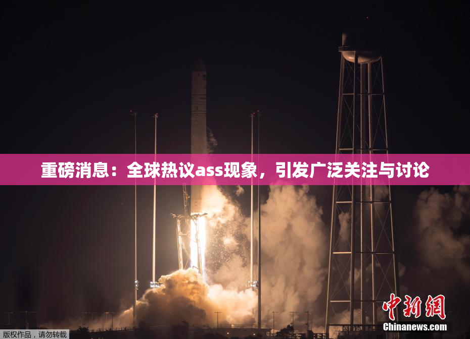 重磅消息：全球热议ass现象，引发广泛关注与讨论