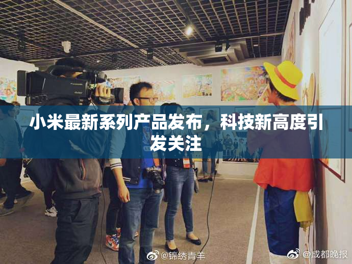 小米最新系列产品发布，科技新高度引发关注