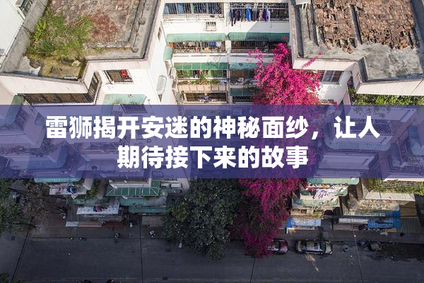 雷狮揭开安迷的神秘面纱，让人期待接下来的故事