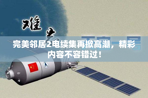 完美邻居2电续集再掀高潮，精彩内容不容错过！
