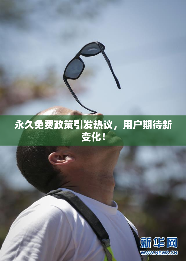 永久免费政策引发热议，用户期待新变化！