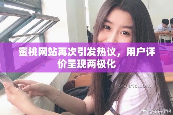 蜜桃网站再次引发热议，用户评价呈现两极化