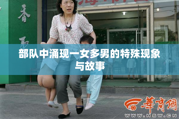 部队中涌现一女多男的特殊现象与故事