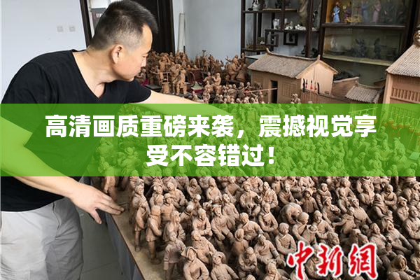 高清画质重磅来袭，震撼视觉享受不容错过！