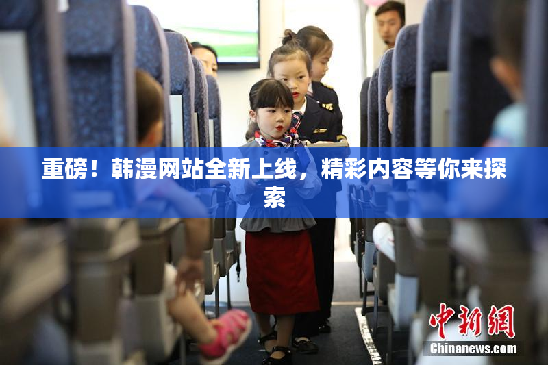 重磅！韩漫网站全新上线，精彩内容等你来探索