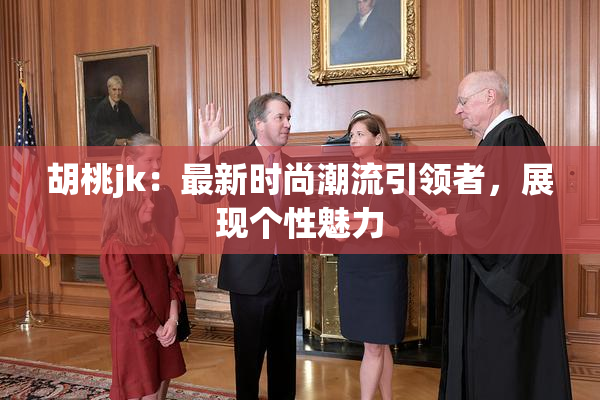 胡桃jk：最新时尚潮流引领者，展现个性魅力