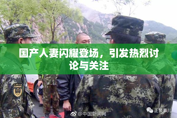 国产人妻闪耀登场，引发热烈讨论与关注