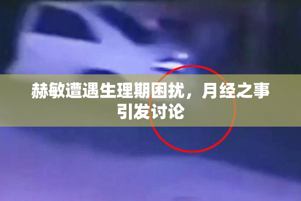 赫敏遭遇生理期困扰，月经之事引发讨论
