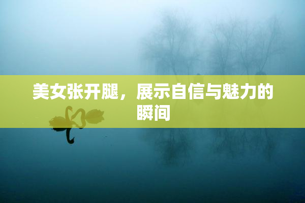 美女张开腿，展示自信与魅力的瞬间