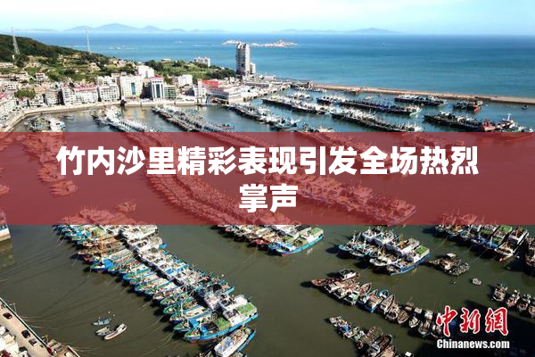 竹内沙里精彩表现引发全场热烈掌声