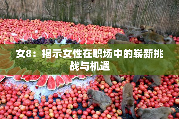 女8：揭示女性在职场中的崭新挑战与机遇
