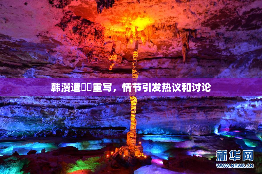 韩漫遭❌‌重写，情节引发热议和讨论