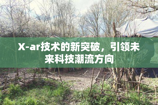 X-ar技术的新突破，引领未来科技潮流方向