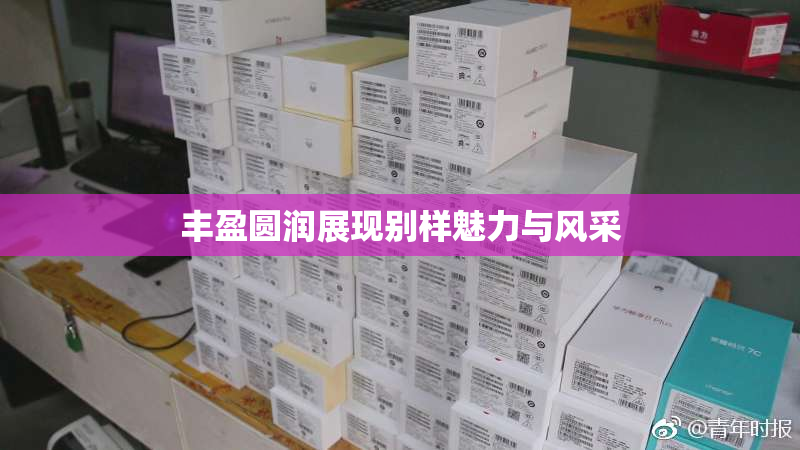 丰盈圆润展现别样魅力与风采