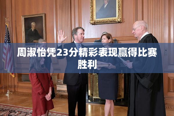 周淑怡凭23分精彩表现赢得比赛胜利