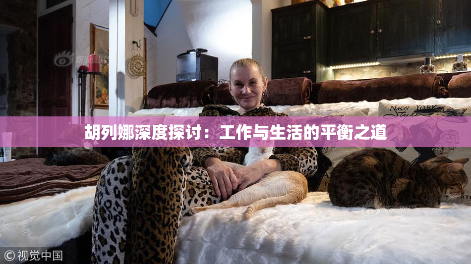 胡列娜深度探讨：工作与生活的平衡之道