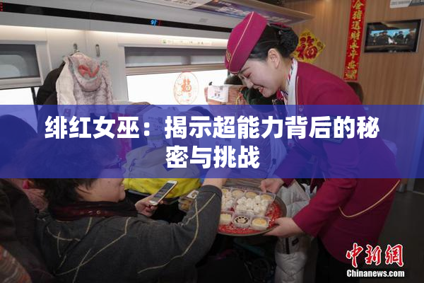 绯红女巫：揭示超能力背后的秘密与挑战
