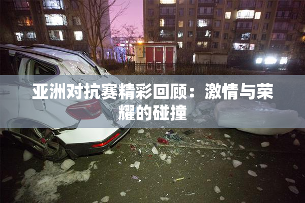 亚洲对抗赛精彩回顾：激情与荣耀的碰撞