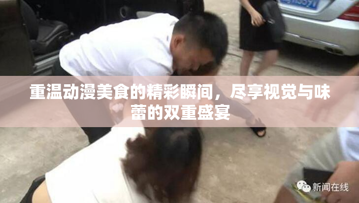 重温动漫美食的精彩瞬间，尽享视觉与味蕾的双重盛宴