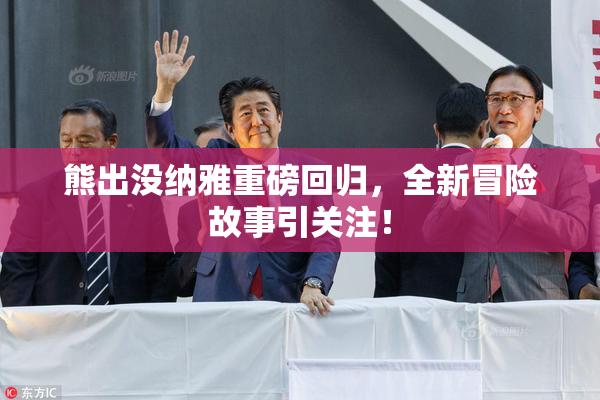 熊出没纳雅重磅回归，全新冒险故事引关注！