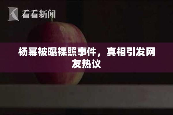 杨幂被曝裸照事件，真相引发网友热议