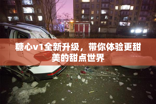 糖心v1全新升级，带你体验更甜美的甜点世界
